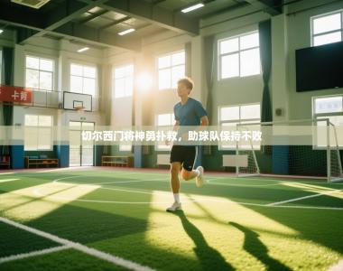 切尔西门将神勇扑救，助球队保持不败