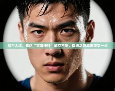 战平大连，泰达“定海神针”屹立不倒，保级之路再添坚实一步