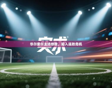 华尔索尔主场惨败，陷入连败危机