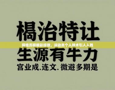 辉煌历程精彩绽放，运动员个人技术引人入胜