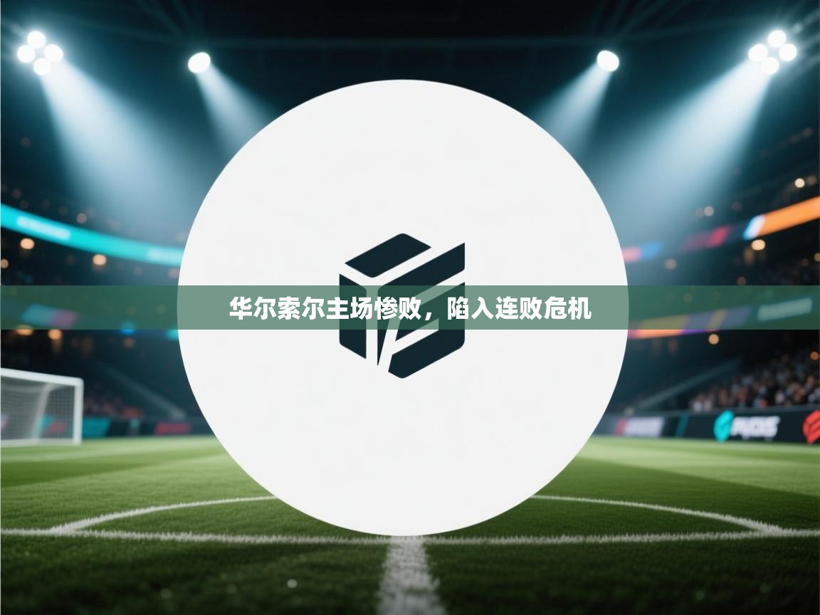 华尔索尔主场惨败，陷入连败危机  第2张